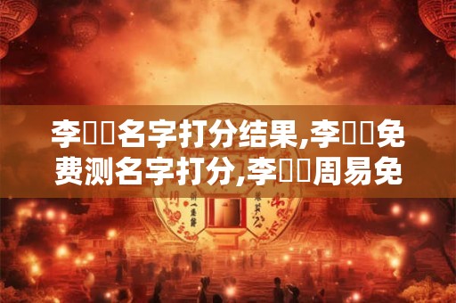 李鵬陽名字打分结果,李鵬陽免费测名字打分,李鵬陽周易免费测名字打分