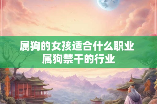 属狗的女孩适合什么职业 属狗禁干的行业
