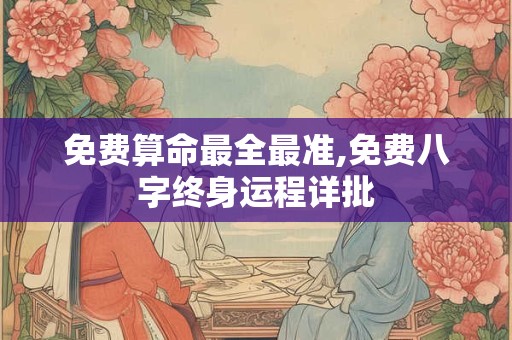 免费算命最全最准,免费八字终身运程详批