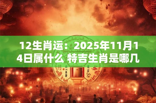 12生肖运：2025年11月14日属什么 特吉生肖是哪几个