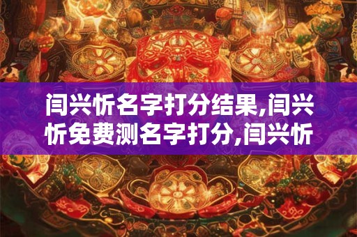闫兴忻名字打分结果,闫兴忻免费测名字打分,闫兴忻周易免费测名字打分