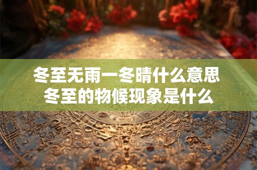 冬至无雨一冬晴什么意思 冬至的物候现象是什么