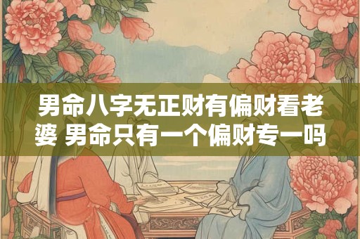 男命八字无正财有偏财看老婆 男命只有一个偏财专一吗