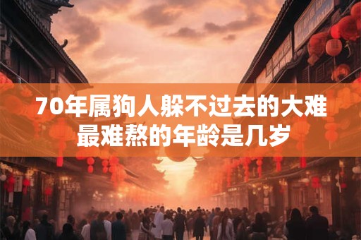 70年属狗人躲不过去的大难 最难熬的年龄是几岁