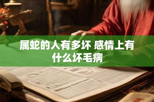 属蛇的人有多坏 感情上有什么坏毛病