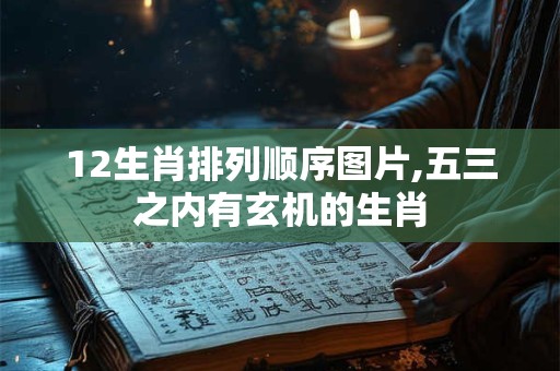 12生肖排列顺序图片,五三之内有玄机的生肖