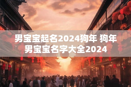 男宝宝起名2024狗年 狗年男宝宝名字大全2024