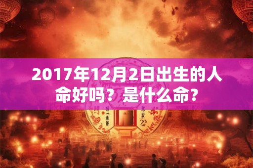 2017年12月2日出生的人命好吗？是什么命？