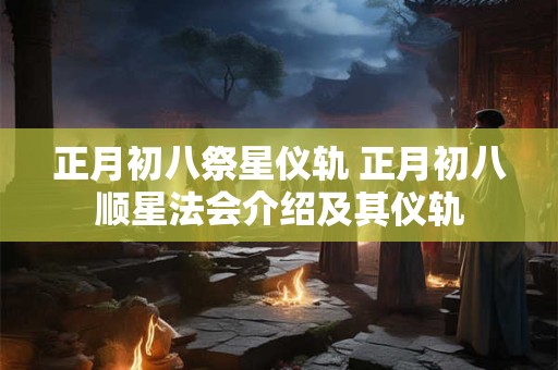 正月初八祭星仪轨 正月初八顺星法会介绍及其仪轨