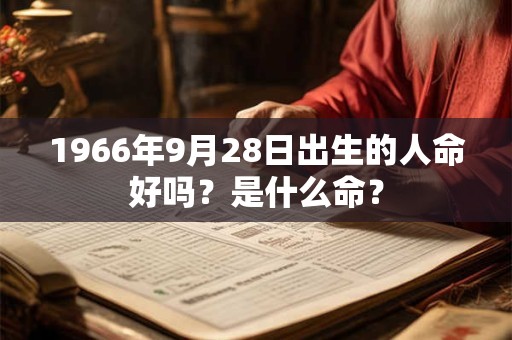 1966年9月28日出生的人命好吗？是什么命？
