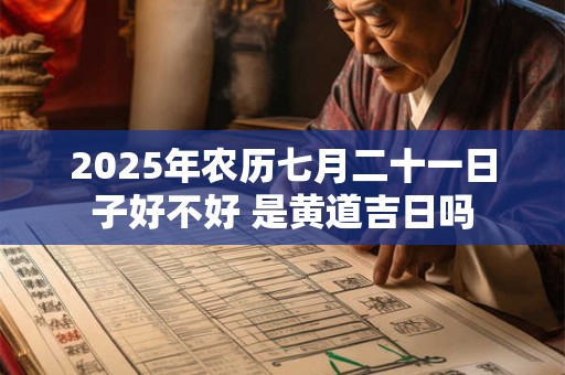 2026年农历七月二十一日子好不好 是黄道吉日吗 2026年农历七月二十一日子好不好 是黄道吉日吗