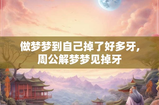 做梦梦到自己掉了好多牙,周公解梦梦见掉牙