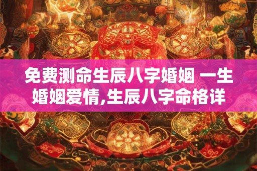 免费测命生辰八字婚姻 一生婚姻爱情,生辰八字命格详解