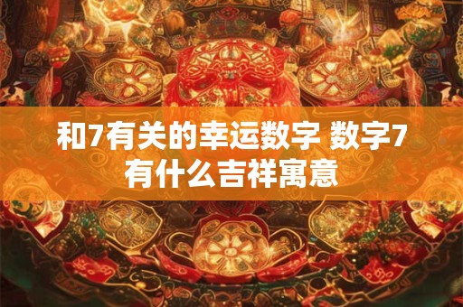 和7有关的幸运数字 数字7有什么吉祥寓意