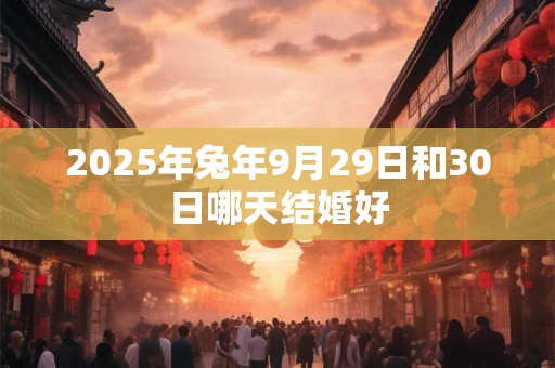 2025年兔年9月29日和30日哪天结婚好