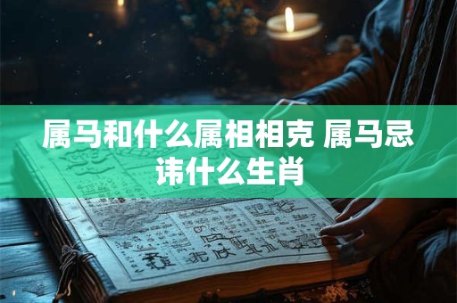 属马和什么属相相克 属马忌讳什么生肖