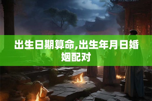 出生日期算命,出生年月日婚姻配对