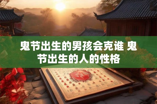 鬼节出生的男孩会克谁 鬼节出生的人的性格