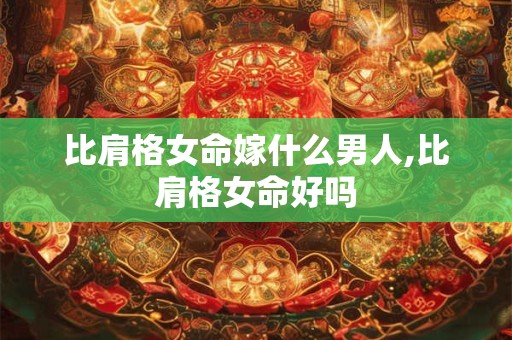 比肩格女命嫁什么男人,比肩格女命好吗