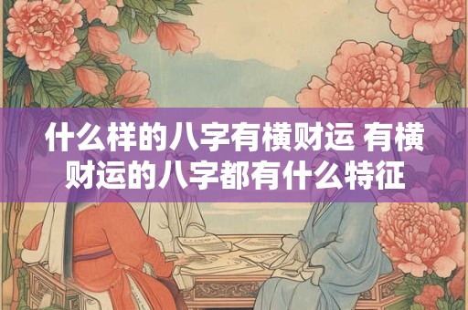 什么样的八字有横财运 有横财运的八字都有什么特征