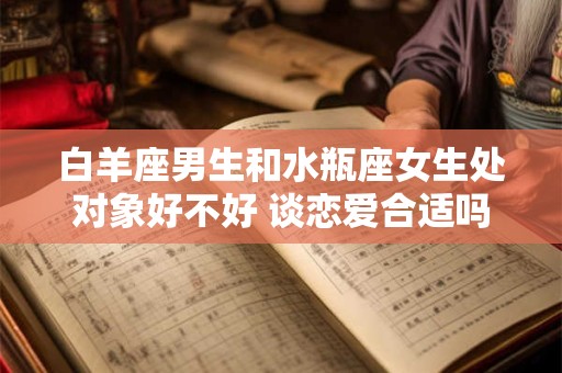 白羊座男生和水瓶座女生处对象好不好 谈恋爱合适吗