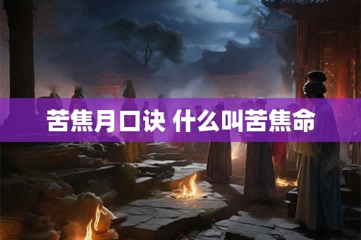 苦焦月口诀 什么叫苦焦命