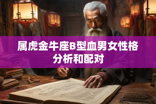 属虎金牛座B型血男女性格分析和配对