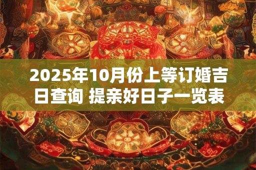 2025年10月份上等订婚吉日查询 提亲好日子一览表