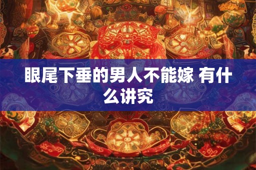眼尾下垂的男人不能嫁 有什么讲究
