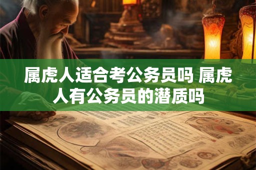属虎人适合考公务员吗 属虎人有公务员的潜质吗