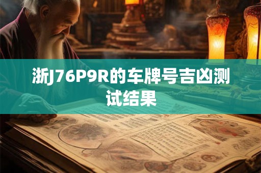 浙J76P9R的车牌号吉凶测试结果
