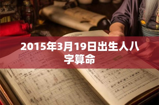 2015年3月19日出生人八字算命