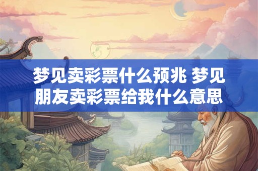 梦见卖彩票什么预兆 梦见朋友卖彩票给我什么意思