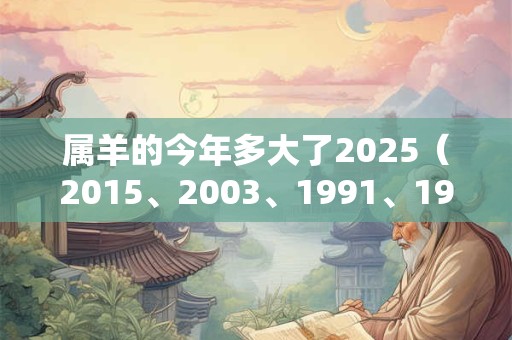 属羊的今年多大了2025（2015、2003、1991、1979、1967）