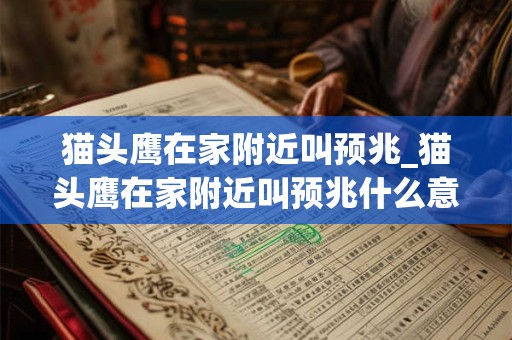 猫头鹰在家附近叫预兆_猫头鹰在家附近叫预兆什么意思