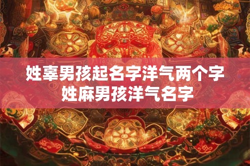 姓辜男孩起名字洋气两个字 姓麻男孩洋气名字