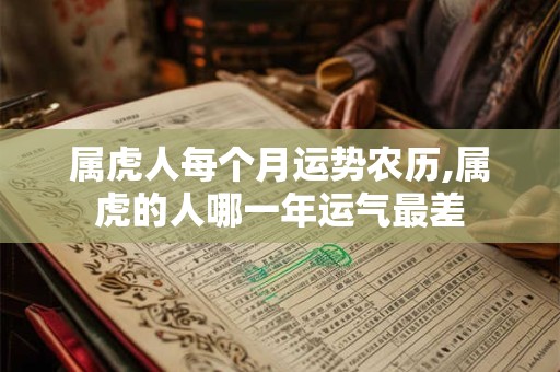 属虎人每个月运势农历,属虎的人哪一年运气最差