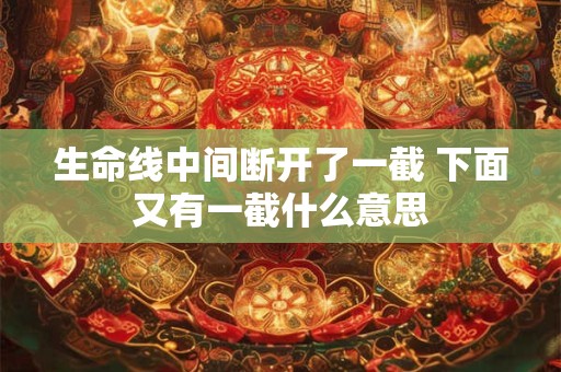 生命线中间断开了一截 下面又有一截什么意思