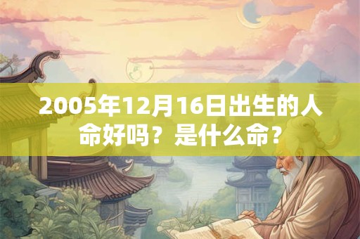 2005年12月16日出生的人命好吗？是什么命？