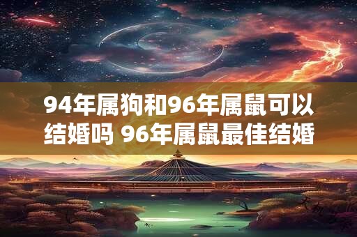 94年属狗和96年属鼠可以结婚吗 96年属鼠最佳结婚年龄