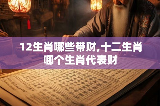 12生肖哪些带财,十二生肖哪个生肖代表财