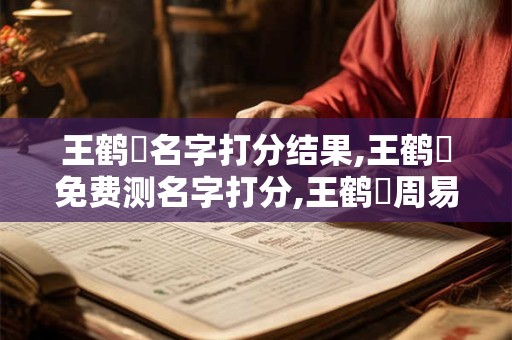 王鹤沄名字打分结果,王鹤沄免费测名字打分,王鹤沄周易免费测名字打分