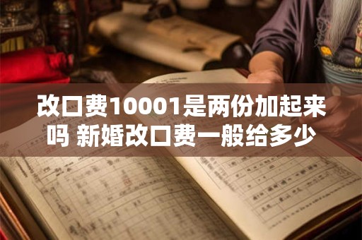 改口费10001是两份加起来吗 新婚改口费一般给多少