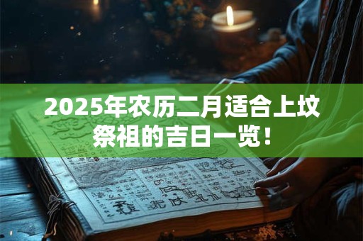 2025年农历二月适合上坟祭祖的吉日一览！