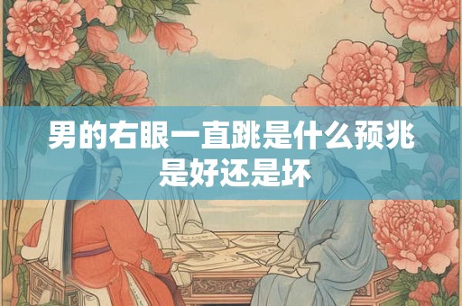 男的右眼一直跳是什么预兆 是好还是坏
