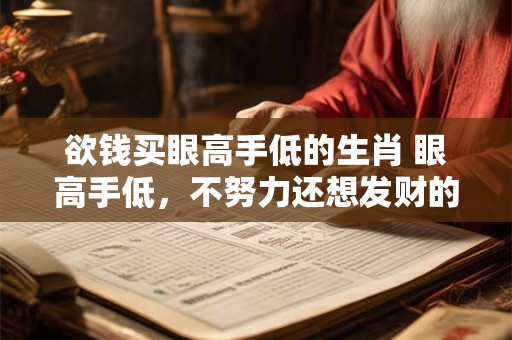 欲钱买眼高手低的生肖 眼高手低，不努力还想发财的生肖