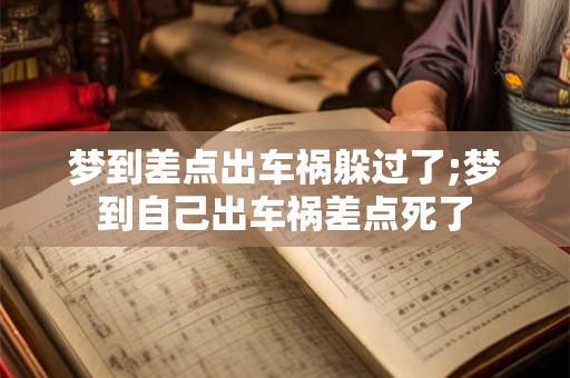 梦到差点出车祸躲过了;梦到自己出车祸差点死了