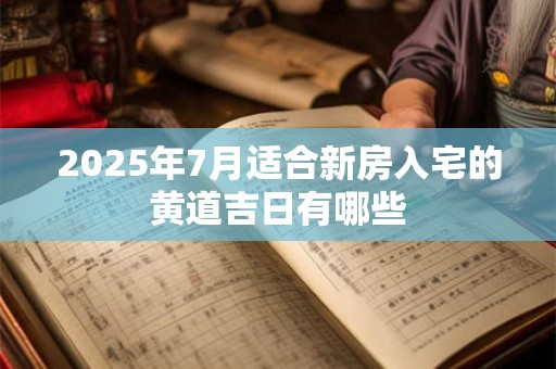2025年7月适合新房入宅的黄道吉日有哪些