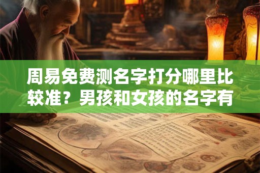 周易免费测名字打分哪里比较准？男孩和女孩的名字有啥不同？