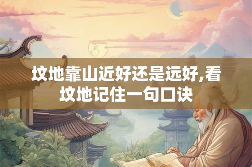 坟地靠山近好还是远好,看坟地记住一句口诀
